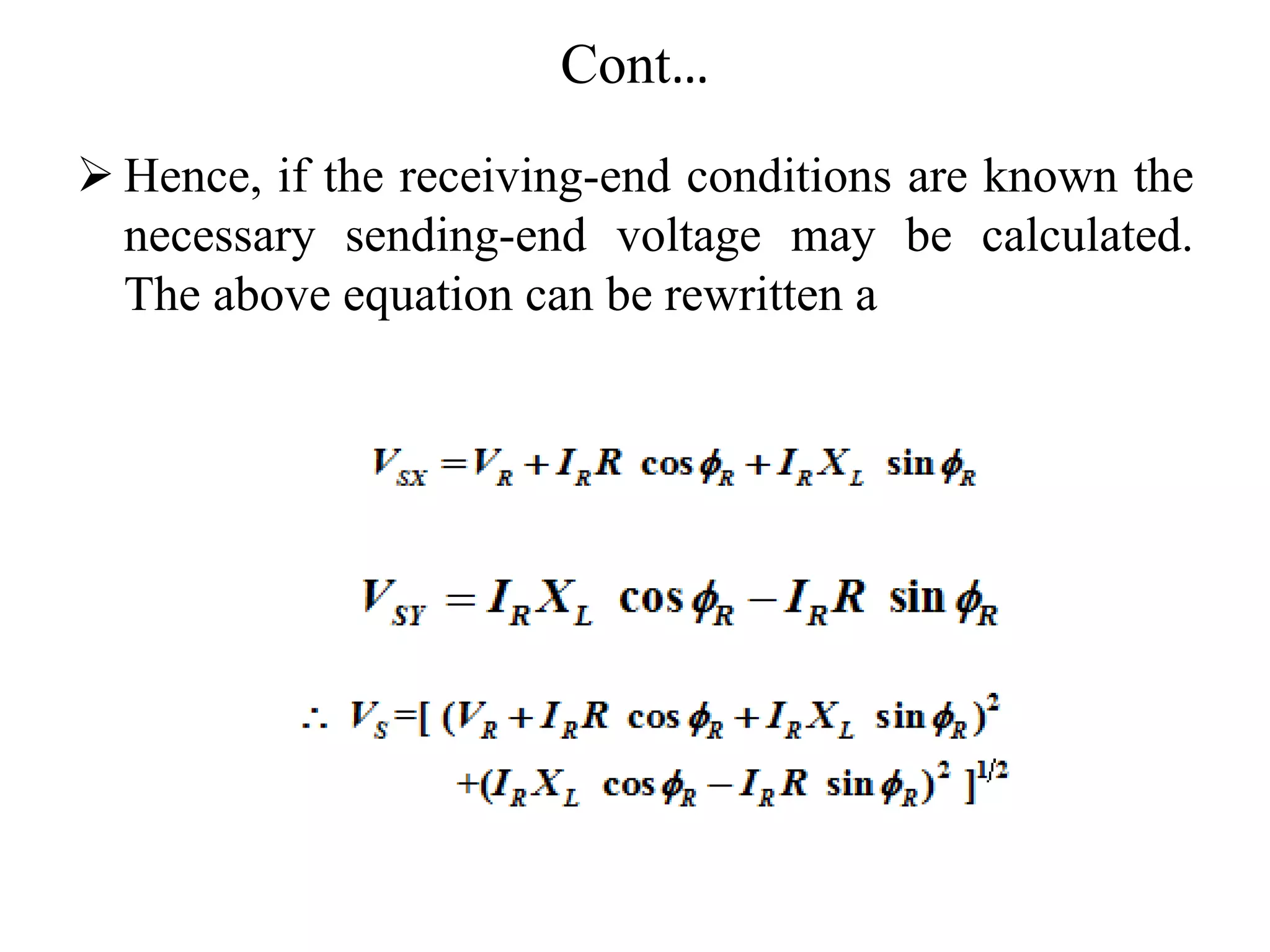 Cont…
 Hence, if the receiving-end conditions are known the
necessary sending-end voltage may be calculated.
The above equation can be rewritten a
 
