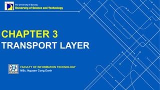 FACULTY OF INFORMATION TECHNOLOGY
MSc. Nguyen Cong Danh
CHAPTER 3
TRANSPORT LAYER
 