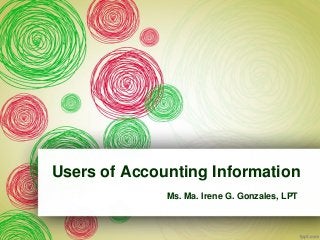 Users of Accounting Information
Ms. Ma. Irene G. Gonzales, LPT
 