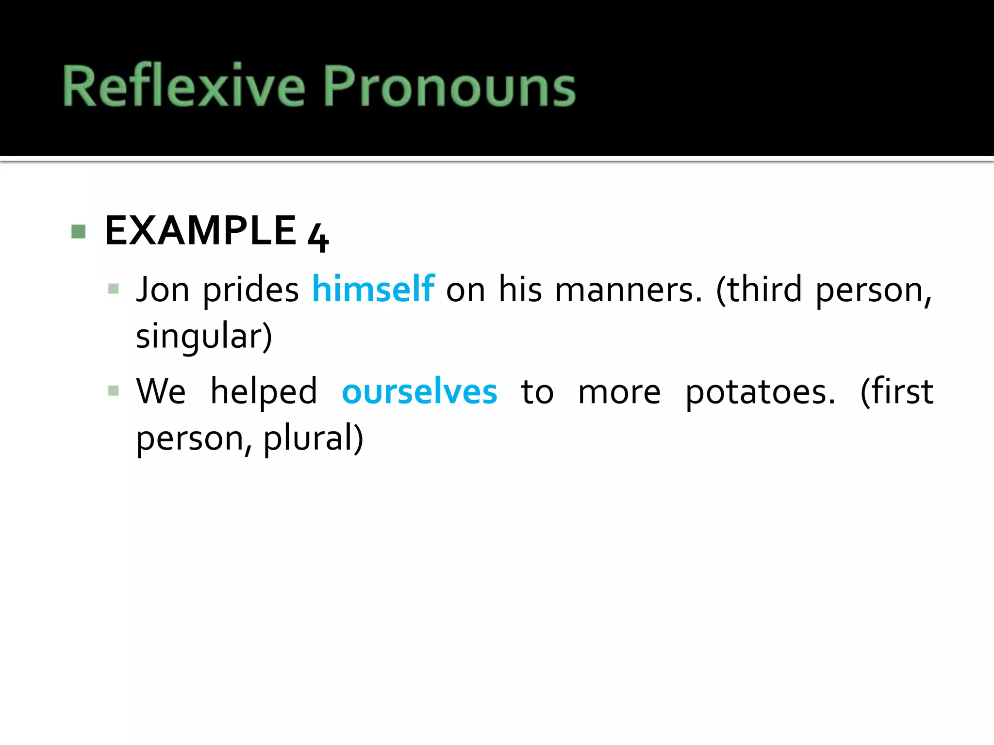  EXAMPLE 4
 Jon prides himself on his manners. (third person,
singular)
 We helped ourselves to more potatoes. (first
person, plural)
 