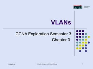 VLANs
              CCNA Exploration Semester 3
                                Chapter 3




30 Sep 2012             S Ward Abingdon and Witney College   1
 