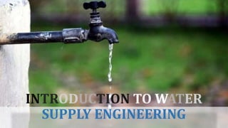 INTRODUCTION TO WATER
SUPPLY ENGINEERING
 