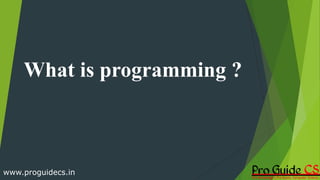 What is programming ?
www.proguidecs.in
 