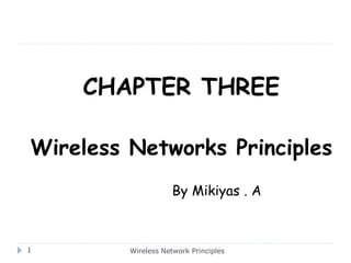 Wireless Network Principles
CHAPTER THREE
Wireless Networks Principles
By Mikiyas . A
1
 