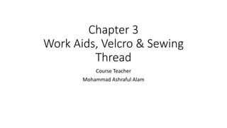 Chapter 3
Work Aids, Velcro & Sewing
Thread
Course Teacher
Mohammad Ashraful Alam
 