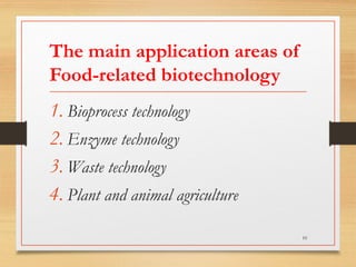 The main application areas of
Food-related biotechnology
1. Bioprocess technology
2. Enzyme technology
3. Waste technology
4. Plant and animal agriculture
10
 