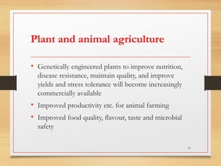 Plant and animal agriculture
• Genetically engineered plants to improve nutrition,
disease resistance, maintain quality, and improve
yields and stress tolerance will become increasingly
commercially available
• Improved productivity etc. for animal farming
• Improved food quality, ﬂavour, taste and microbial
safety
14
 