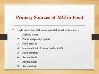 7
 Eight environmental sources of MO found in food are: -
1. Soil and water
2. Plants and plant products
3. Food utensils
4. Intestinal tract of human and animals
5. Food handlers
6. Animal feeds
7. Animal hides
8. Air and dust
Primary Sources of MO in Food
 