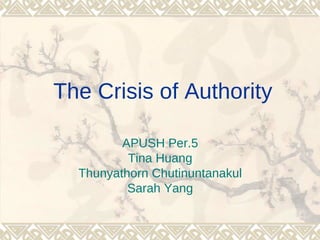 The Crisis of Authority

         APUSH Per.5
          Tina Huang
  Thunyathorn Chutinuntanakul
          Sarah Yang
 