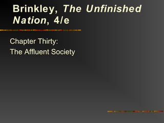 Chapter Thirty:
The Affluent Society
Brinkley, The Unfinished
Nation, 4/e
 