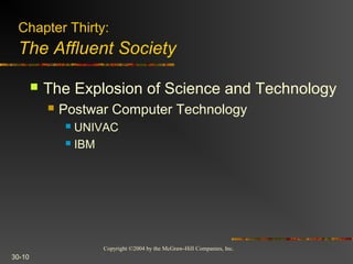 Copyright ©2004 by the McGraw-Hill Companies, Inc.
30-10
 The Explosion of Science and Technology
 Postwar Computer Technology
 UNIVAC
 IBM
Chapter Thirty:
The Affluent Society
 