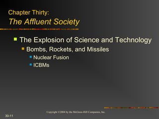 Copyright ©2004 by the McGraw-Hill Companies, Inc.
30-11
 The Explosion of Science and Technology
 Bombs, Rockets, and Missiles
 Nuclear Fusion
 ICBMs
Chapter Thirty:
The Affluent Society
 