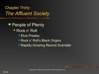 Copyright ©2004 by the McGraw-Hill Companies, Inc.
30-24
 People of Plenty
 Rock n’ Roll
 Elvis Presley
 Rock n’ Roll’s Black Origins
 Rapidly Growing Record Scandals
Chapter Thirty:
The Affluent Society
 