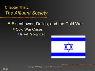 Copyright ©2004 by the McGraw-Hill Companies, Inc.
30-41
 Eisenhower, Dulles, and the Cold War
 Cold War Crises
 Israel Recognized
Chapter Thirty:
The Affluent Society
 