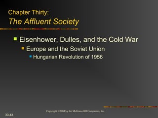 Copyright ©2004 by the McGraw-Hill Companies, Inc.
30-43
 Eisenhower, Dulles, and the Cold War
 Europe and the Soviet Union
 Hungarian Revolution of 1956
Chapter Thirty:
The Affluent Society
 