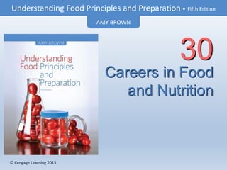 © Cengage Learning 2015
Understanding Food Principles and Preparation • Fifth Edition
AMY BROWN
© Cengage Learning 2015
Careers in Food
and Nutrition
30
 