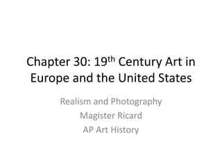 Chapter 30: 19th Century Art in Europe and the United States Realism and Photography Magister Ricard AP Art History 