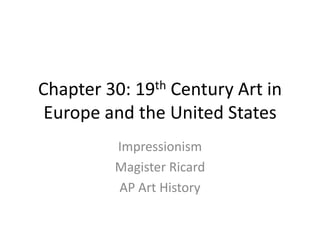 Chapter 30: 19th Century Art in Europe and the United States Impressionism Magister Ricard AP Art History 