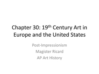Chapter 30: 19th Century Art in Europe and the United States Post-Impressionism Magister Ricard AP Art History 