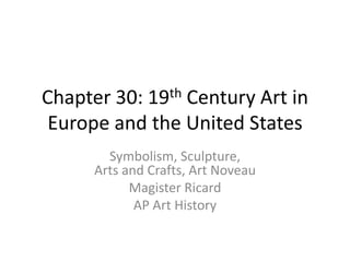 Chapter 30: 19th Century Art in Europe and the United States Symbolism, Sculpture, Arts and Crafts, Art Noveau Magister Ricard AP Art History 
