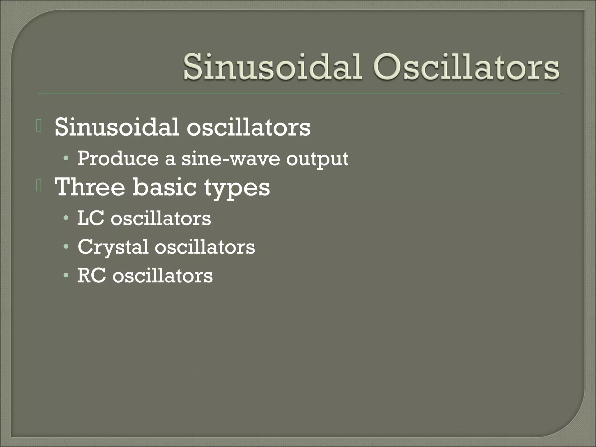  Sinusoidal oscillators
• Produce a sine-wave output
Three basic types
• LC oscillators
• Crystal oscillators
• RC oscillators