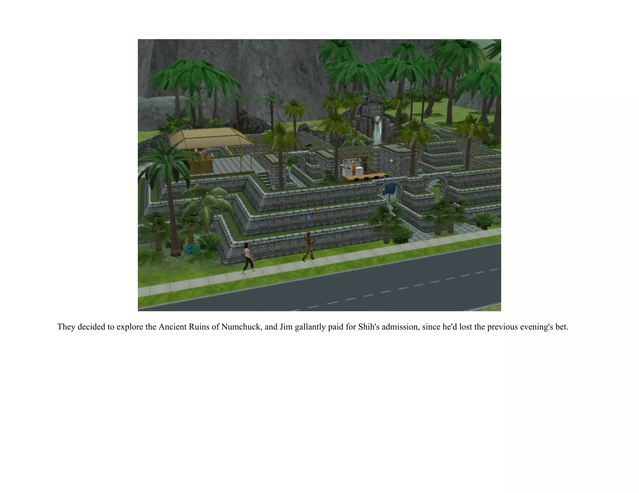 They decided to explore the Ancient Ruins of Numchuck, and Jim gallantly paid for Shih's admission, since he'd lost the previous evening's bet.
 