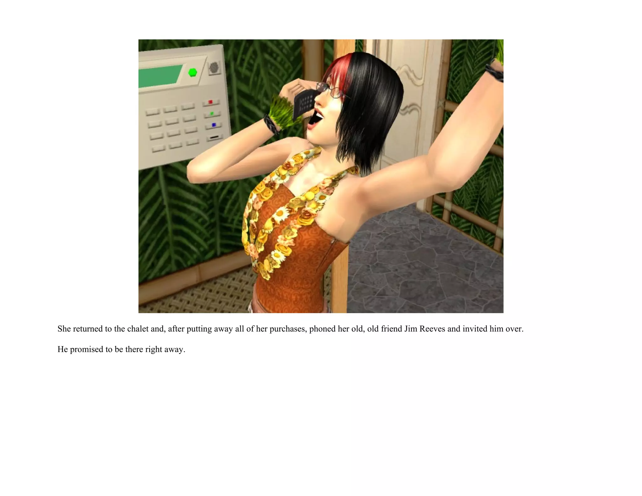 She returned to the chalet and, after putting away all of her purchases, phoned her old, old friend Jim Reeves and invited him over.

He promised to be there right away.
 