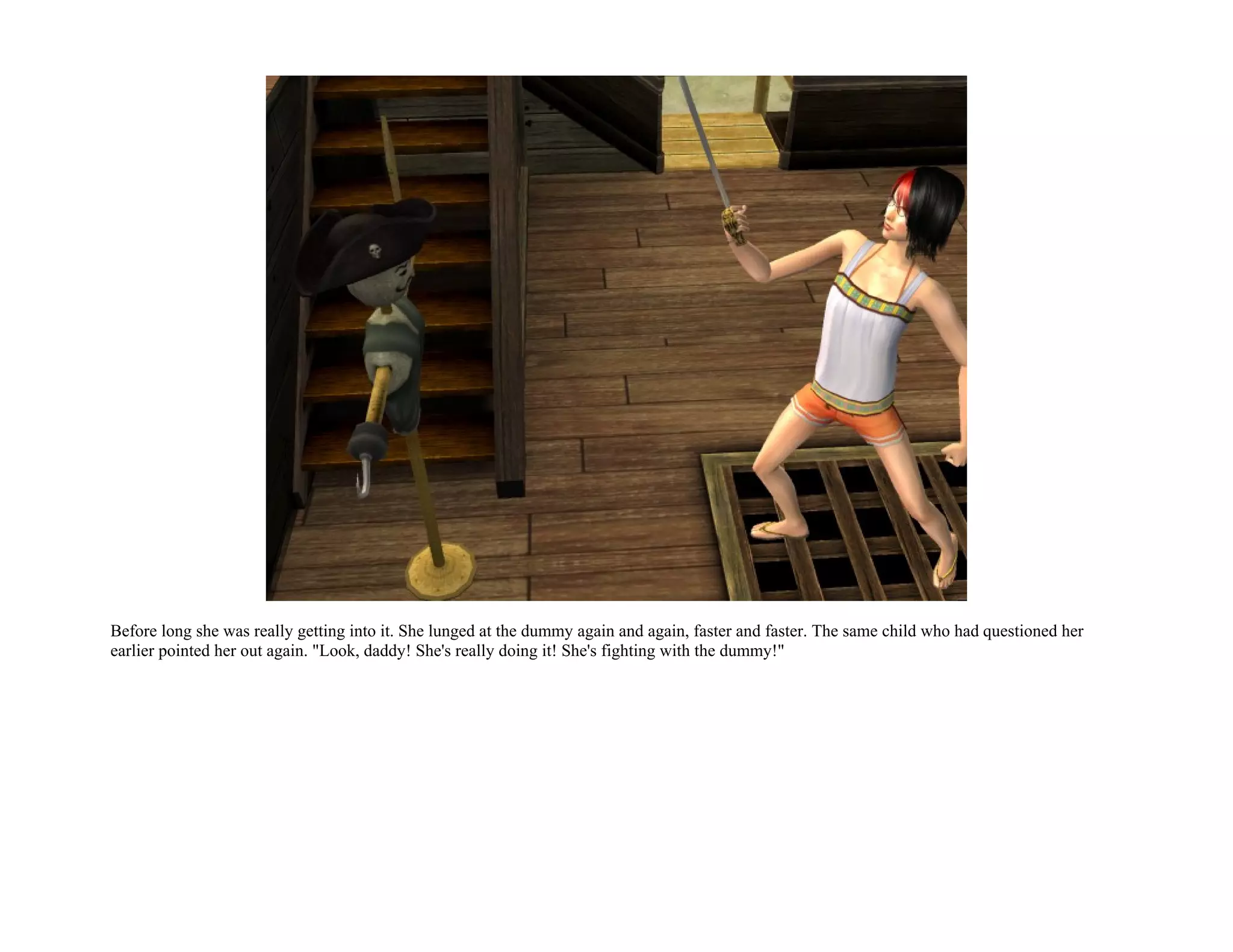 Before long she was really getting into it. She lunged at the dummy again and again, faster and faster. The same child who had questioned her
earlier pointed her out again. "Look, daddy! She's really doing it! She's fighting with the dummy!"
 