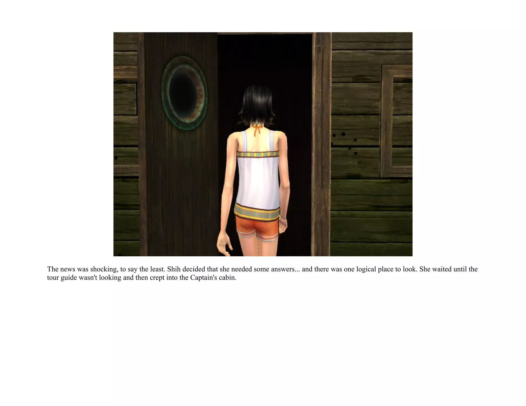 The news was shocking, to say the least. Shih decided that she needed some answers... and there was one logical place to look. She waited until the
tour guide wasn't looking and then crept into the Captain's cabin.
 