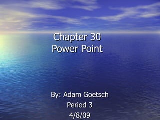 Chapter 30 Power Point By: Adam Goetsch Period 3 4/8/09 