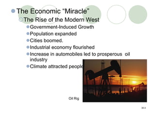The Economic “Miracle” The Rise of the Modern West Government-Induced Growth Population expanded Cities boomed. Industrial economy flourished Increase in automobiles led to prosperous  oil industry Climate attracted people. 30- Oil Rig 