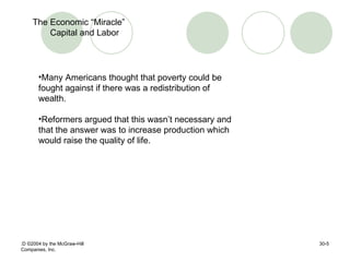 :D  © 2004 by the McGraw-Hill Companies, Inc. 30- The Economic “Miracle” Capital and Labor Many Americans thought that poverty could be fought against if there was a redistribution of wealth.  Reformers argued that this wasn’t necessary and that the answer was to increase production which would raise the quality of life. 