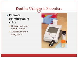 Routine Urinalysis Procedure
 Chemical
examination of
urine
 Reagent test strip
quality control
 Automated urine
analyzers >>
 