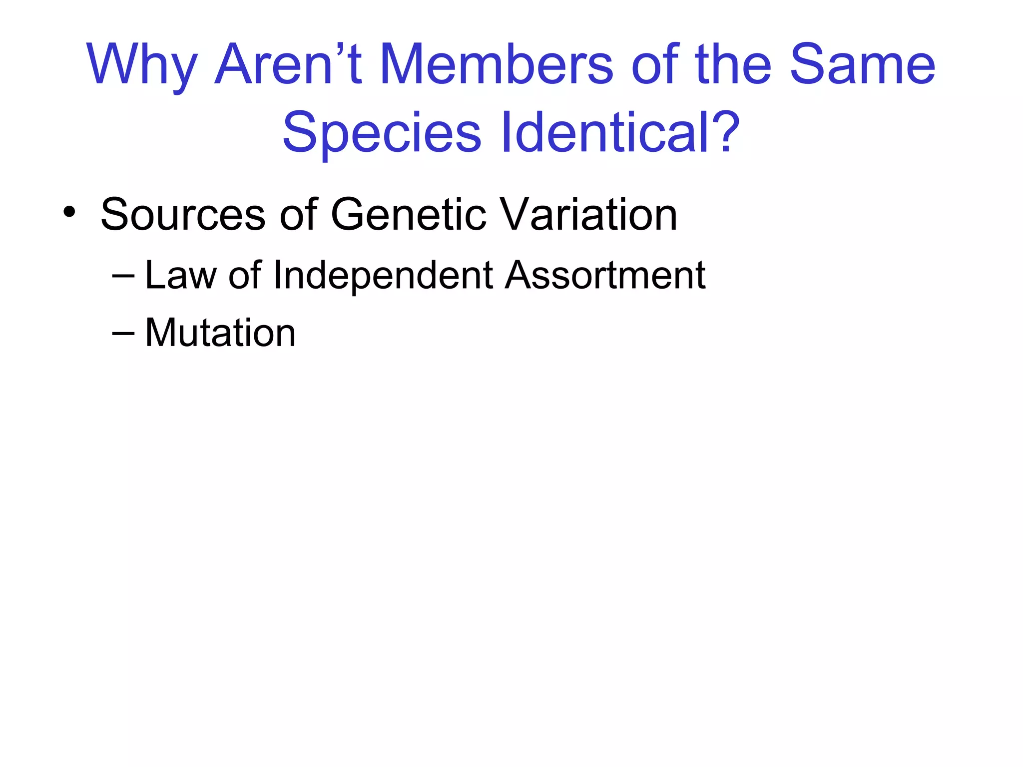 Why Aren’t Members of the Same
Species Identical?
• Sources of Genetic Variation
– Law of Independent Assortment
– Mutation
 