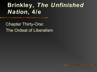 Chapter Thirty-One:
The Ordeal of Liberalism
Brinkley, The Unfinished
Nation, 4/e
 