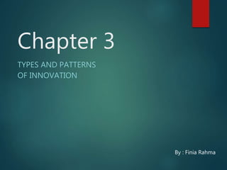 Chapter 3
TYPES AND PATTERNS
OF INNOVATION
By : Finia Rahma
 