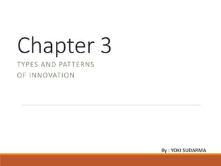 Chapter 3
TYPES AND PATTERNS
OF INNOVATION
By : YOKI SUDARMA
 