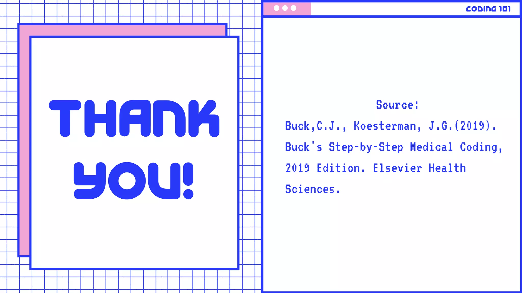 CODING 101
Source:
Buck,C.J., Koesterman, J.G.(2019).
Buck's Step-by-Step Medical Coding,
2019 Edition. Elsevier Health
Sciences.
thank
you!
 