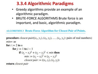 3.3.4 Algorithmic Paradigms
• Greedy algorithms provide an example of an
algorithmic paradigm.
• BRUTE-FORCE ALGORITHMS Brute force is an
important, and basic, algorithmic paradigm.
 