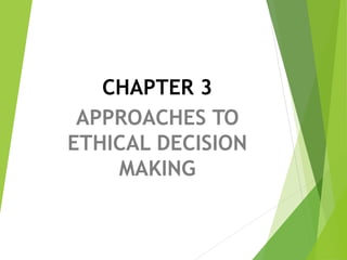 CHAPTER 3
APPROACHES TO
ETHICAL DECISION
MAKING
 