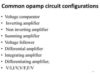 Common opamp circuit configurations
• Voltage comparator
• Inverting amplifier
• Non inverting amplifier
• Summing amplifier
• Voltage follower
• Differential amplifier
• Integrating amplifier
• Differentiating amplifier,
• V/I,I/V,V/F,F/V
46
 