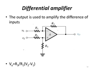 Differential amplifier
• The output is used to amplify the difference of
inputs
• Vo=R3/R1(V2-V1)
52
 