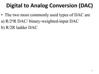 Digital to Analog Conversion (DAC)
• The two most commonly used types of DAC are
a) R/2nR DAC/ binary-weighted-input DAC
b) R/2R ladder DAC
67
 