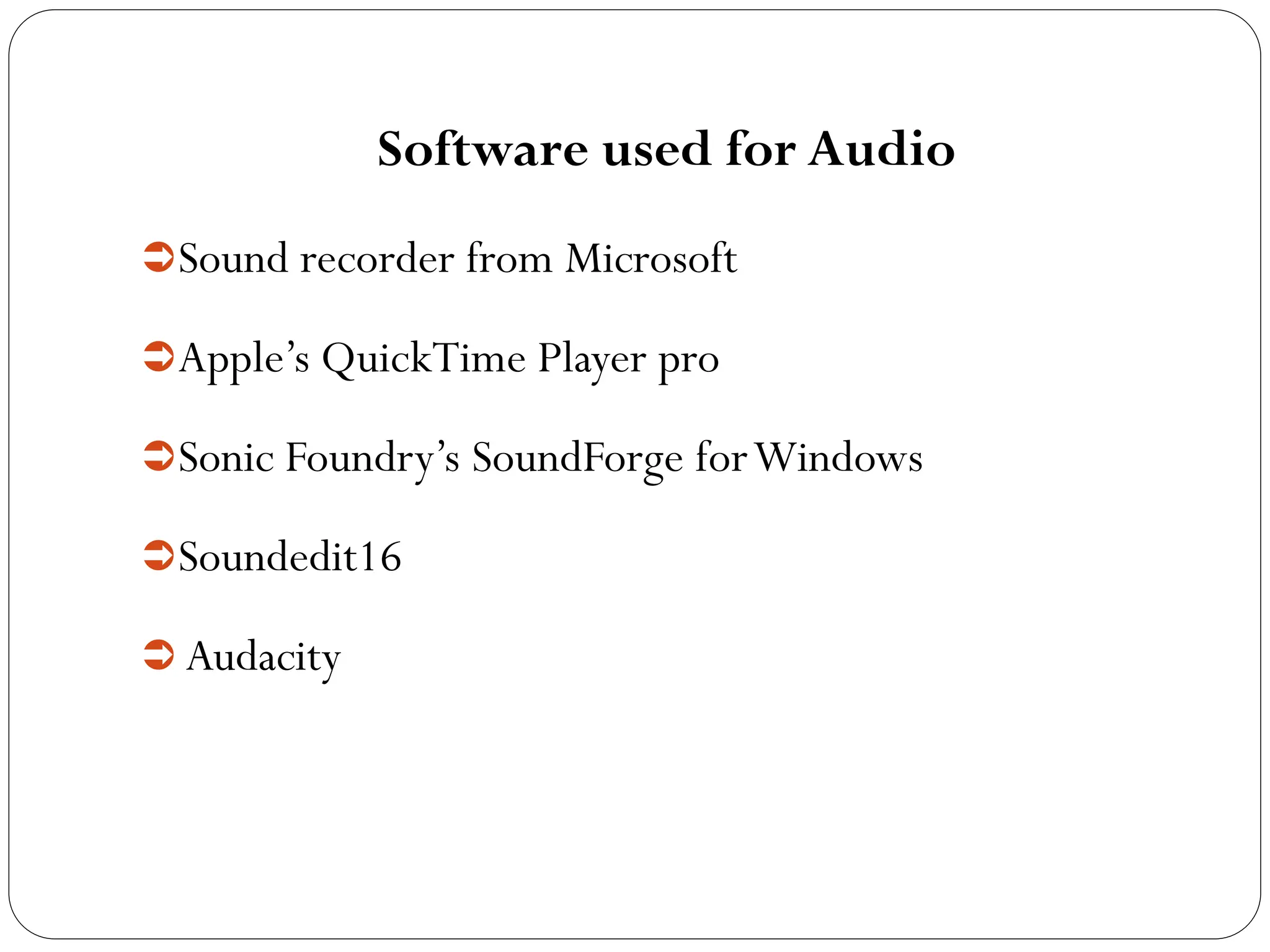 Software used for Audio
Sound recorder from Microsoft
Apple’s QuickTime Player pro
Sonic Foundry’s SoundForge forWindows
Soundedit16
 Audacity
 