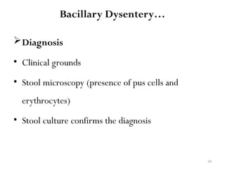 24
Bacillary Dysentery…
Diagnosis
• Clinical grounds
• Stool microscopy (presence of pus cells and
erythrocytes)
• Stool culture confirms the diagnosis
 