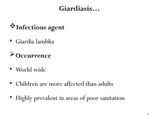36
Giardiasis…
Infectious agent
• Giardia lamblia
Occurrence
• World wide
• Children are more affected than adults
• Highly prevalent in areas of poor sanitation
 