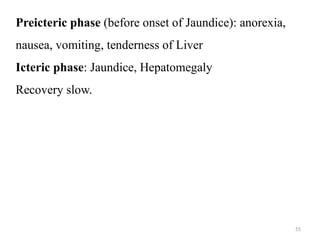 55
Preicteric phase (before onset of Jaundice): anorexia,
nausea, vomiting, tenderness of Liver
Icteric phase: Jaundice, Hepatomegaly
Recovery slow.
 