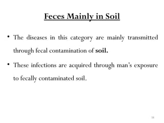 58
Feces Mainly in Soil
• The diseases in this category are mainly transmitted
through fecal contamination of soil.
• These infections are acquired through man’s exposure
to fecally contaminated soil.
 