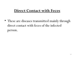 97
Direct Contact with Feces
• These are diseases transmitted mainly through
direct contact with feces of the infected
person.
 