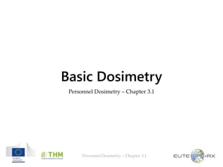 Personnel Dosimetry – Chapter 3.1
Basic Dosimetry
Personnel Dosimetry – Chapter 3.1
 